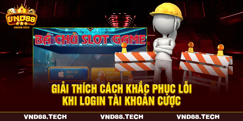 Giải thích cách khắc phục lỗi khi login tài khoản cược