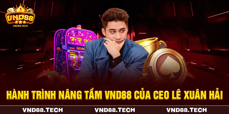 Hành trình nâng tầm VND88 của CEO Lê Xuân Hải