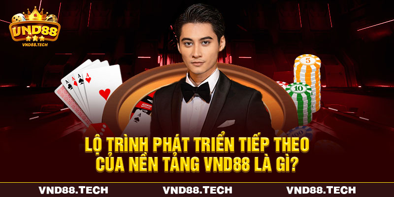 Lộ trình phát triển tiếp theo của nền tảng VND88 là gì?