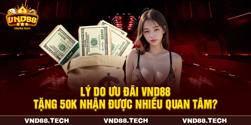 Lý do ưu đãi VND88 tặng 50K nhận được nhiều quan tâm?