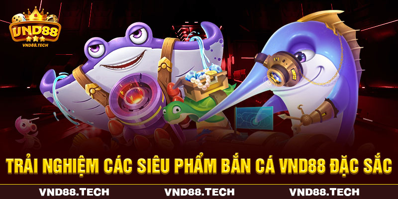 Trải nghiệm các siêu phẩm bắn cá VND88 đặc sắc